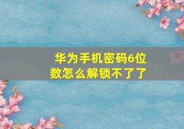 华为手机密码6位数怎么解锁不了了