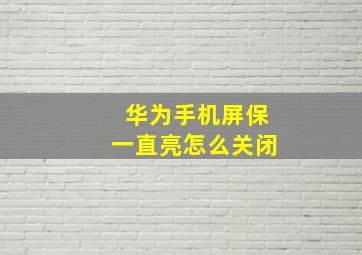 华为手机屏保一直亮怎么关闭