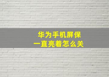 华为手机屏保一直亮着怎么关