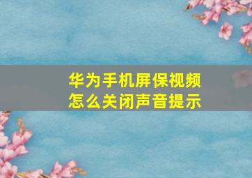 华为手机屏保视频怎么关闭声音提示