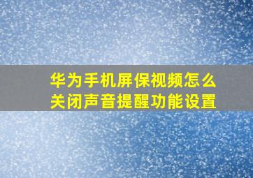 华为手机屏保视频怎么关闭声音提醒功能设置