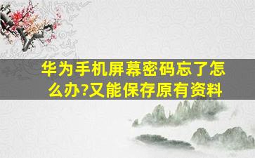 华为手机屏幕密码忘了怎么办?又能保存原有资料