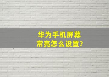 华为手机屏幕常亮怎么设置?