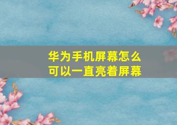 华为手机屏幕怎么可以一直亮着屏幕