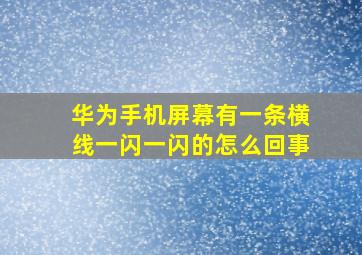 华为手机屏幕有一条横线一闪一闪的怎么回事