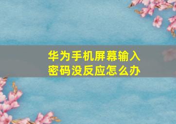 华为手机屏幕输入密码没反应怎么办