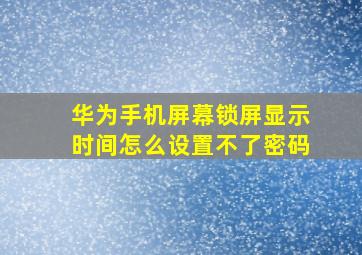 华为手机屏幕锁屏显示时间怎么设置不了密码