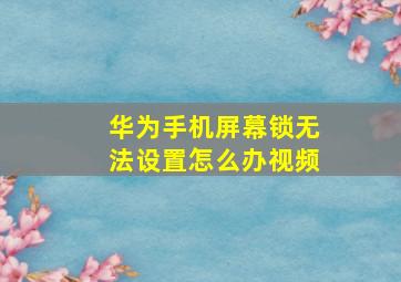 华为手机屏幕锁无法设置怎么办视频