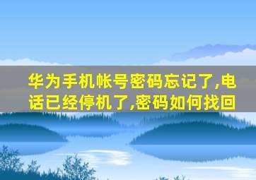 华为手机帐号密码忘记了,电话已经停机了,密码如何找回