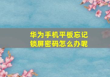 华为手机平板忘记锁屏密码怎么办呢