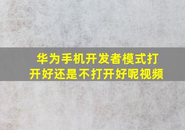 华为手机开发者模式打开好还是不打开好呢视频