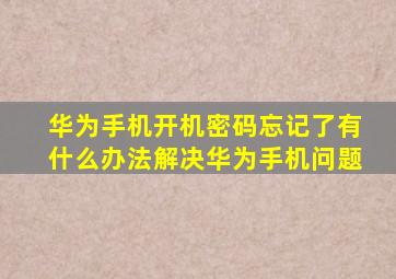 华为手机开机密码忘记了有什么办法解决华为手机问题