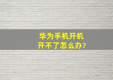 华为手机开机开不了怎么办?