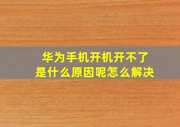 华为手机开机开不了是什么原因呢怎么解决