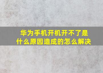 华为手机开机开不了是什么原因造成的怎么解决