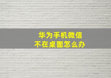 华为手机微信不在桌面怎么办