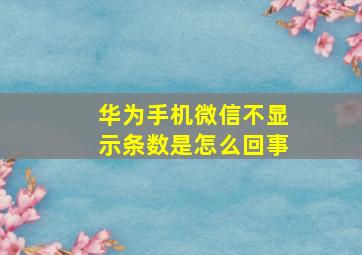 华为手机微信不显示条数是怎么回事