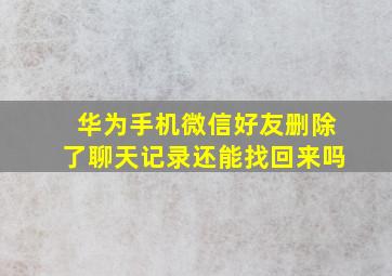 华为手机微信好友删除了聊天记录还能找回来吗