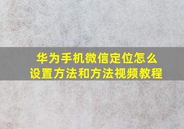 华为手机微信定位怎么设置方法和方法视频教程