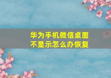 华为手机微信桌面不显示怎么办恢复