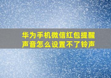 华为手机微信红包提醒声音怎么设置不了铃声