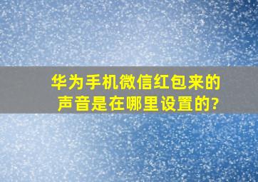 华为手机微信红包来的声音是在哪里设置的?