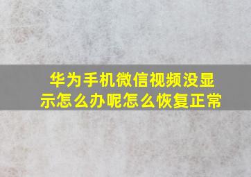 华为手机微信视频没显示怎么办呢怎么恢复正常