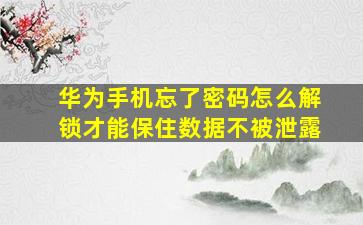 华为手机忘了密码怎么解锁才能保住数据不被泄露