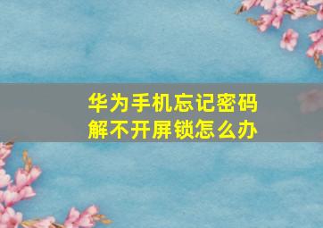 华为手机忘记密码解不开屏锁怎么办