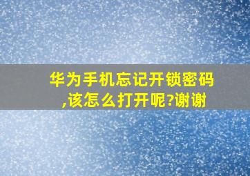 华为手机忘记开锁密码,该怎么打开呢?谢谢