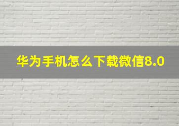 华为手机怎么下载微信8.0