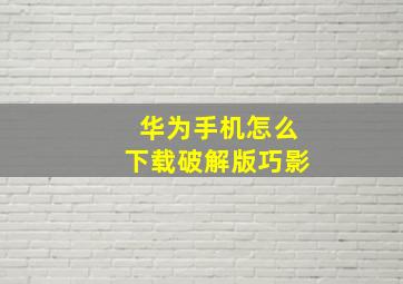 华为手机怎么下载破解版巧影