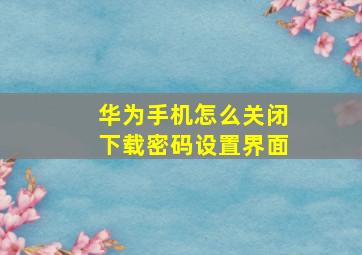 华为手机怎么关闭下载密码设置界面