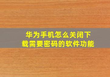 华为手机怎么关闭下载需要密码的软件功能