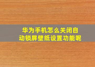 华为手机怎么关闭自动锁屏壁纸设置功能呢