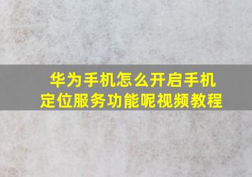 华为手机怎么开启手机定位服务功能呢视频教程