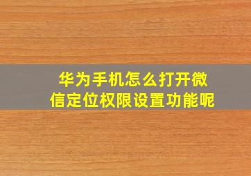 华为手机怎么打开微信定位权限设置功能呢