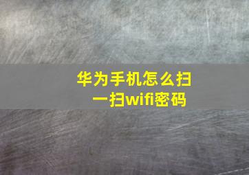 华为手机怎么扫一扫wifi密码