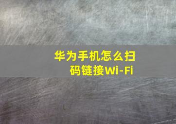 华为手机怎么扫码链接Wi-Fi