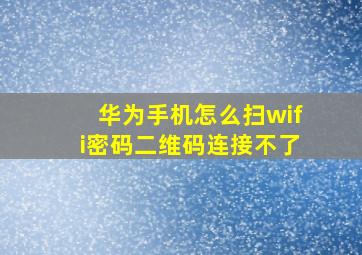 华为手机怎么扫wifi密码二维码连接不了