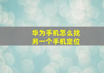 华为手机怎么找另一个手机定位