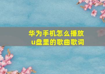 华为手机怎么播放u盘里的歌曲歌词