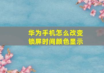 华为手机怎么改变锁屏时间颜色显示