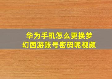 华为手机怎么更换梦幻西游账号密码呢视频