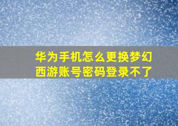 华为手机怎么更换梦幻西游账号密码登录不了