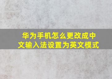 华为手机怎么更改成中文输入法设置为英文模式