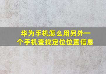 华为手机怎么用另外一个手机查找定位位置信息