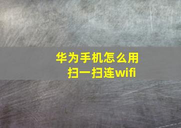 华为手机怎么用扫一扫连wifi