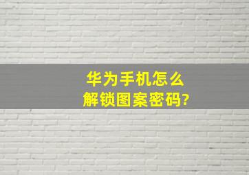 华为手机怎么解锁图案密码?