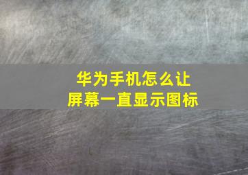 华为手机怎么让屏幕一直显示图标